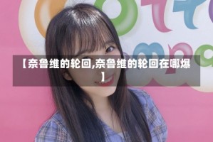 【奈鲁维的轮回,奈鲁维的轮回在哪爆】