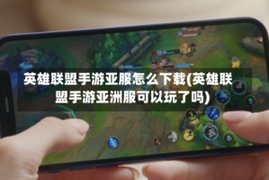 英雄联盟手游亚服怎么下载(英雄联盟手游亚洲服可以玩了吗)