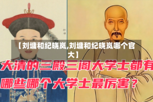 【刘墉和纪晓岚,刘墉和纪晓岚哪个官大】