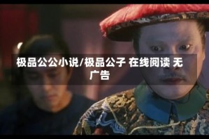 极品公公小说/极品公子 在线阅读 无广告