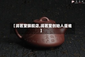 【润茗堂旗舰店,润茗堂创始人是谁】