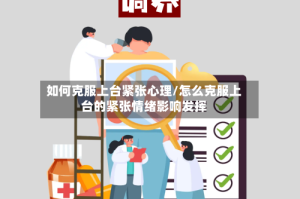 如何克服上台紧张心理/怎么克服上台的紧张情绪影响发挥