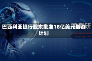 巴西利亚银行股东批准18亿美元增资计划