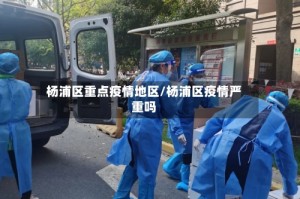 杨浦区重点疫情地区/杨浦区疫情严重吗