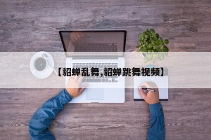【貂蝉乱舞,貂蝉跳舞视频】