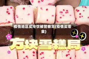 疫情地区买冷饮被警察骂(疫情买零食)