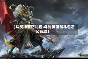 【斗战神蓝钻礼包,斗战神蓝钻礼包怎么领取】
