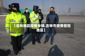 【吉林地区疫情乡镇,吉林市疫情管控地区】