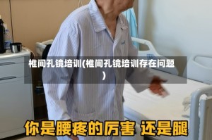 椎间孔镜培训(椎间孔镜培训存在问题)