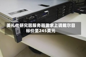 美礼仕研究因服务器需求上调戴尔目标价至245美元
