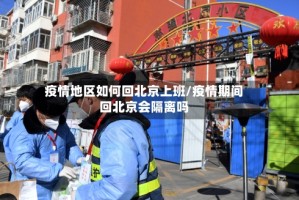疫情地区如何回北京上班/疫情期间回北京会隔离吗
