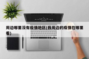 周边哪里没有疫情地区(我周边的疫情在哪里看)