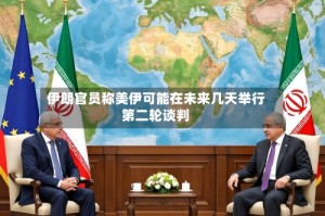 伊朗官员称美伊可能在未来几天举行第二轮谈判