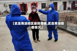 【武昌南湖地区最新疫情,武昌南湖疫情情况】