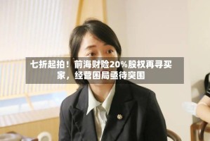 七折起拍！前海财险20%股权再寻买家，经营困局亟待突围