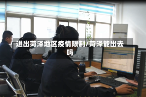 进出菏泽地区疫情限制/菏泽能出去吗