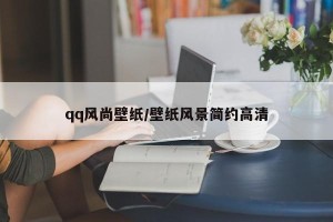 qq风尚壁纸/壁纸风景简约高清