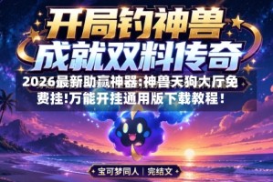 2026最新助赢神器:神兽天狗大厅免费挂!万能开挂通用版下载教程！