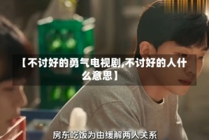 【不讨好的勇气电视剧,不讨好的人什么意思】