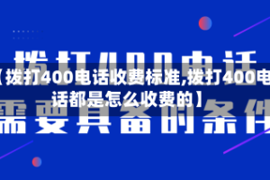 【拨打400电话收费标准,拨打400电话都是怎么收费的】