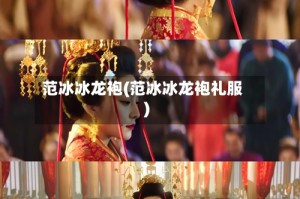 范冰冰龙袍(范冰冰龙袍礼服)