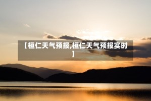 【桓仁天气预报,桓仁天气预报实时】