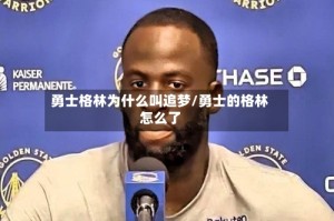 勇士格林为什么叫追梦/勇士的格林怎么了