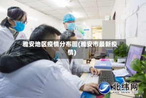 雅安地区疫情分布图(雅安市最新疫情)
