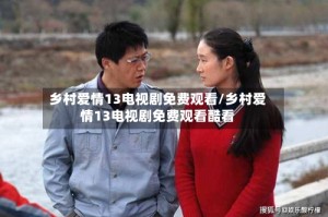 乡村爱情13电视剧免费观看/乡村爱情13电视剧免费观看酷看