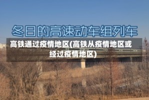 高铁通过疫情地区(高铁从疫情地区或经过疫情地区)