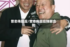 曾志伟回应/曾志伟回应辣眼合照