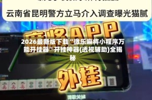 2026最新版下载“微乐麻将小程序万能开挂器”开挂神器{透视辅助}全揭秘
