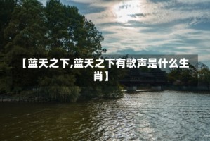 【蓝天之下,蓝天之下有歌声是什么生肖】