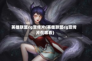 英雄联盟cg宣传片(英雄联盟cg宣传片在哪看)
