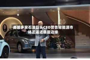 美国多家石油巨头CEO警告称能源市场正逼近悬崖边缘
