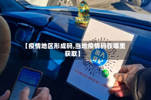 【疫情地区形成码,当地疫情码在哪里获取】