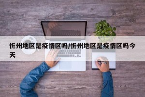 忻州地区是疫情区吗/忻州地区是疫情区吗今天