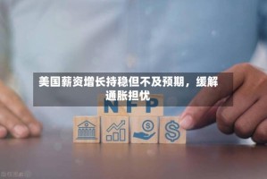 美国薪资增长持稳但不及预期，缓解通胀担忧