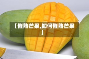 【催熟芒果,如何催熟芒果】
