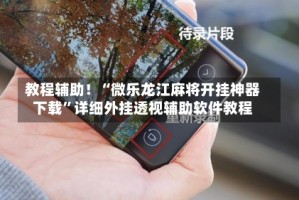 教程辅助！“微乐龙江麻将开挂神器下载”详细外挂透视辅助软件教程