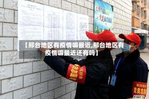 【邢台地区有疫情嘛最近,邢台地区有疫情嘛最近还有吗】