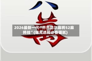 2026最新一代“齐齐哈尔麻将52麻将挂”(曝光透视必备猫腻)