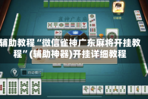 辅助教程“微信雀神广东麻将开挂教程”(辅助神器)开挂详细教程