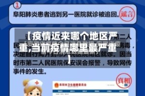 【疫情近来哪个地区严重,当前疫情哪里最严重】