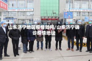 山东济宁地区疫情如何/山东济宁确诊疫情地址