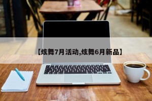 【炫舞7月活动,炫舞6月新品】