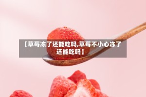 【草莓冻了还能吃吗,草莓不小心冻了还能吃吗】