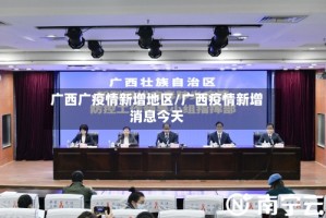 广西广疫情新增地区/广西疫情新增消息今天