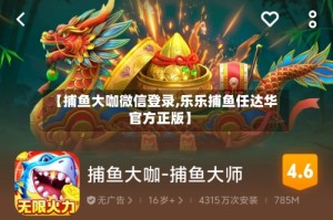 【捕鱼大咖微信登录,乐乐捕鱼任达华官方正版】