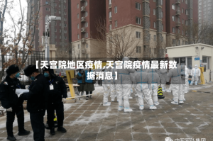 【天宫院地区疫情,天宫院疫情最新数据消息】
